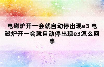 电磁炉开一会就自动停出现e3 电磁炉开一会就自动停出现e3怎么回事